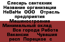 Слесарь сантехник › Название организации ­ НеВаНи, ООО › Отрасль предприятия ­ Машиностроение › Минимальный оклад ­ 70 000 - Все города Работа » Вакансии   . Чувашия респ.,Порецкое. с.